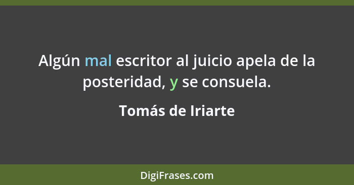 Algún mal escritor al juicio apela de la posteridad, y se consuela.... - Tomás de Iriarte