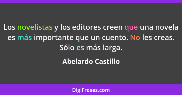 Los novelistas y los editores creen que una novela es más importante que un cuento. No les creas. Sólo es más larga.... - Abelardo Castillo