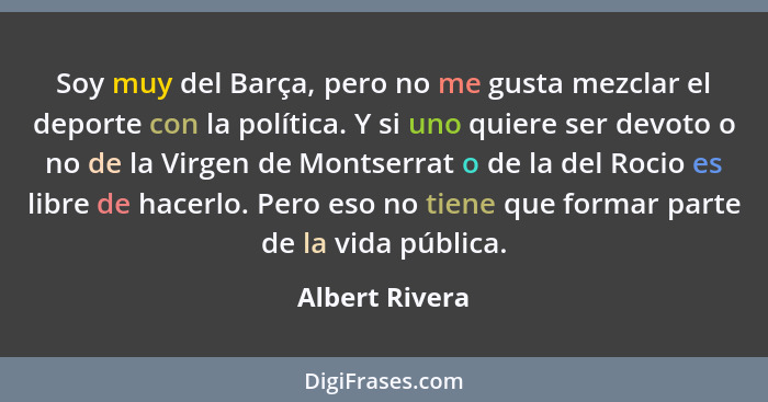 Soy muy del Barça, pero no me gusta mezclar el deporte con la política. Y si uno quiere ser devoto o no de la Virgen de Montserrat o d... - Albert Rivera