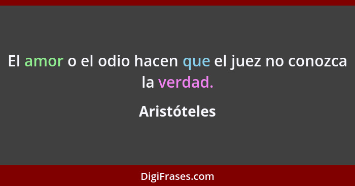 El amor o el odio hacen que el juez no conozca la verdad.... - Aristóteles