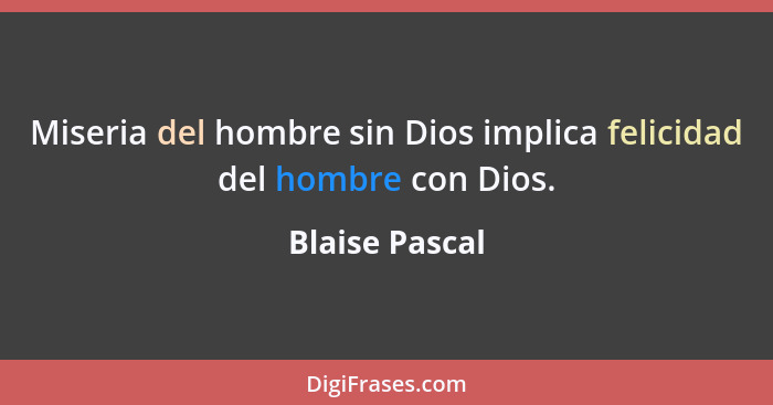 Miseria del hombre sin Dios implica felicidad del hombre con Dios.... - Blaise Pascal