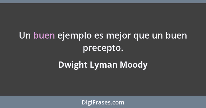 Un buen ejemplo es mejor que un buen precepto.... - Dwight Lyman Moody