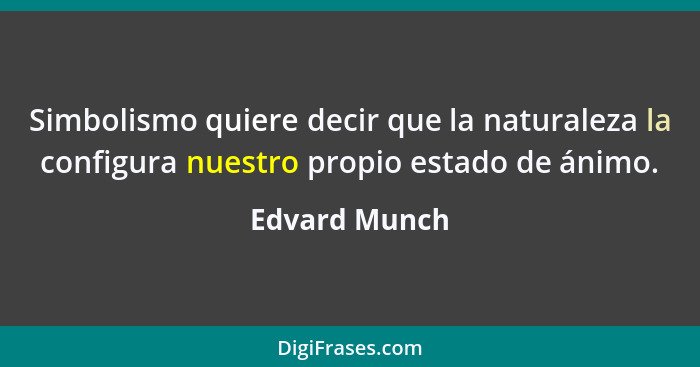 Simbolismo quiere decir que la naturaleza la configura nuestro propio estado de ánimo.... - Edvard Munch