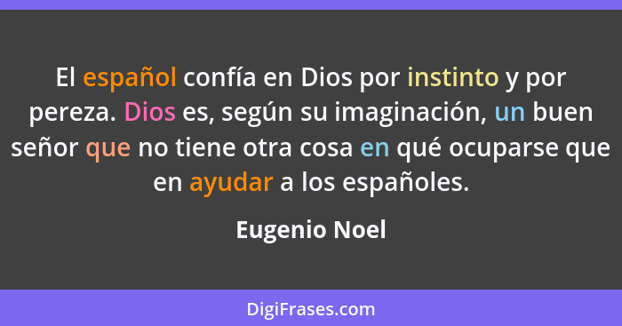 El español confía en Dios por instinto y por pereza. Dios es, según su imaginación, un buen señor que no tiene otra cosa en qué ocupars... - Eugenio Noel