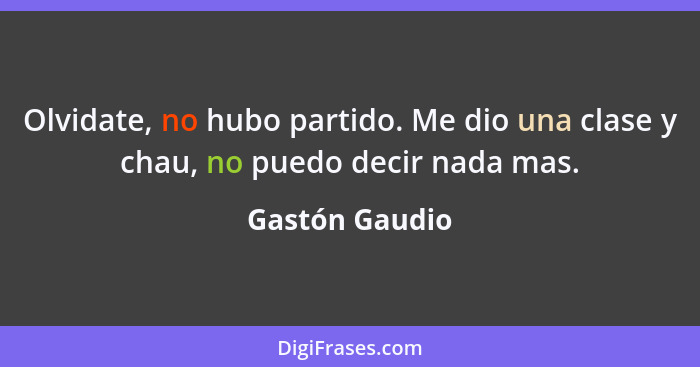 Olvidate, no hubo partido. Me dio una clase y chau, no puedo decir nada mas.... - Gastón Gaudio