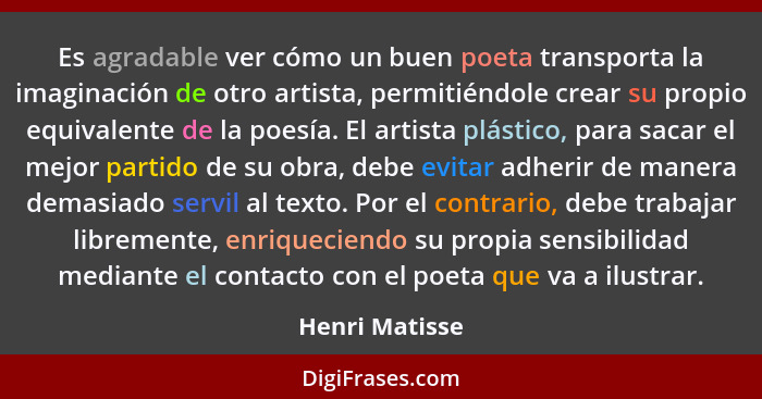 Es agradable ver cómo un buen poeta transporta la imaginación de otro artista, permitiéndole crear su propio equivalente de la poesía.... - Henri Matisse