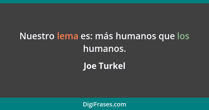 Nuestro lema es: más humanos que los humanos.... - Joe Turkel