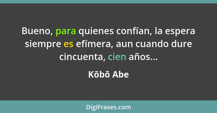 Bueno, para quienes confían, la espera siempre es efímera, aun cuando dure cincuenta, cien años...... - Kōbō Abe