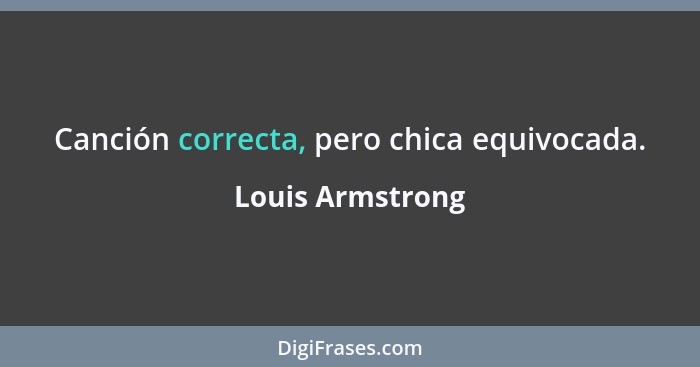 Canción correcta, pero chica equivocada.... - Louis Armstrong