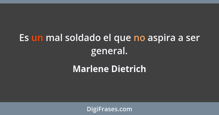 Es un mal soldado el que no aspira a ser general.... - Marlene Dietrich