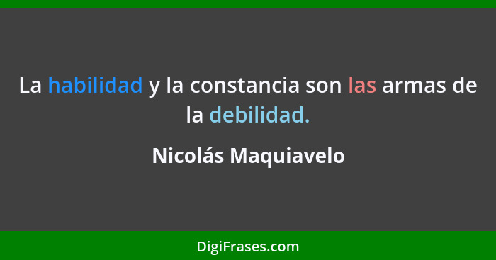 La habilidad y la constancia son las armas de la debilidad.... - Nicolás Maquiavelo