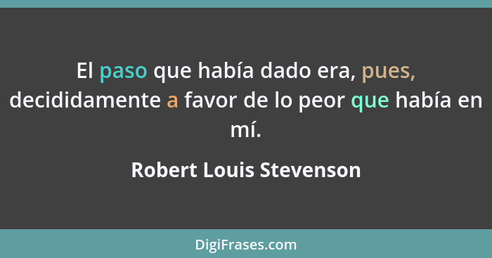 El paso que había dado era, pues, decididamente a favor de lo peor que había en mí.... - Robert Louis Stevenson