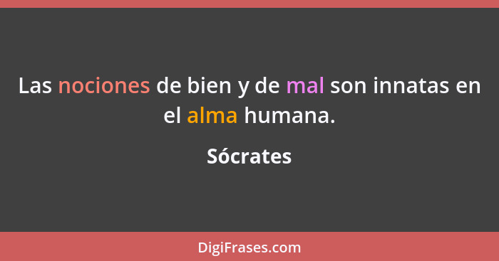 Las nociones de bien y de mal son innatas en el alma humana.... - Sócrates