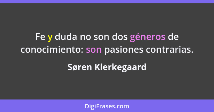 Fe y duda no son dos géneros de conocimiento: son pasiones contrarias.... - Søren Kierkegaard