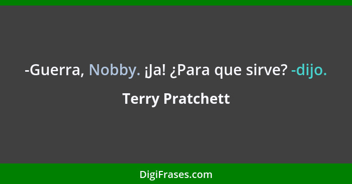 -Guerra, Nobby. ¡Ja! ¿Para que sirve? -dijo.... - Terry Pratchett