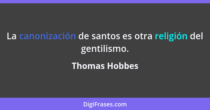 La canonización de santos es otra religión del gentilismo.... - Thomas Hobbes