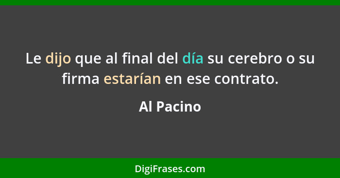 Le dijo que al final del día su cerebro o su firma estarían en ese contrato.... - Al Pacino