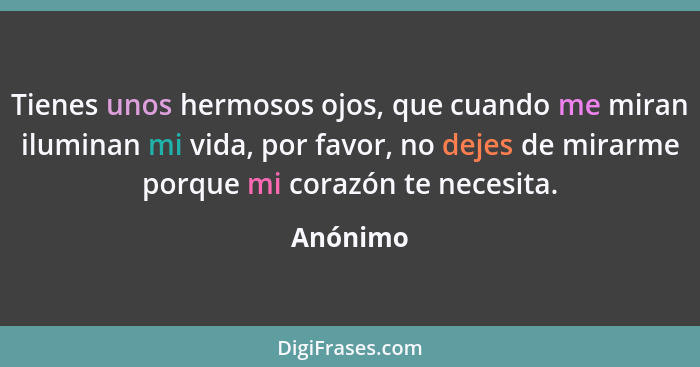 Tienes unos hermosos ojos, que cuando me miran iluminan mi vida, por favor, no dejes de mirarme porque mi corazón te necesita.... - Anónimo