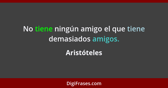 No tiene ningún amigo el que tiene demasiados amigos.... - Aristóteles