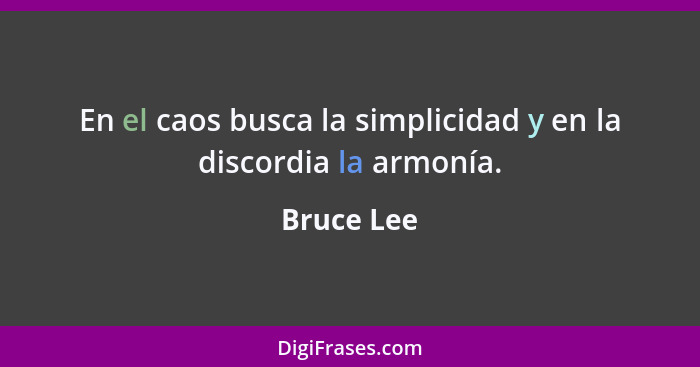 En el caos busca la simplicidad y en la discordia la armonía.... - Bruce Lee