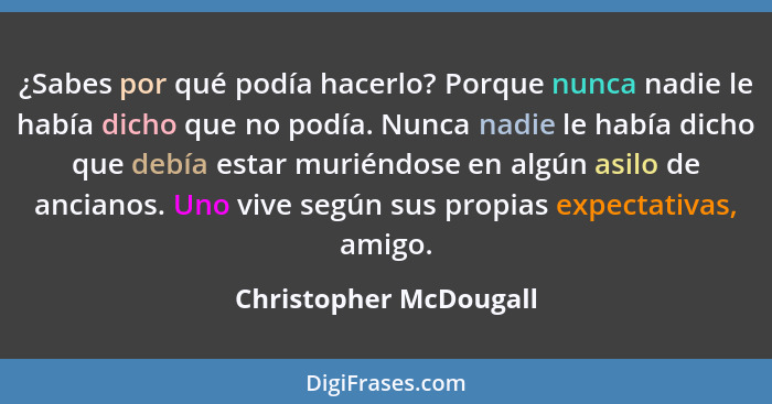 ¿Sabes por qué podía hacerlo? Porque nunca nadie le había dicho que no podía. Nunca nadie le había dicho que debía estar murié... - Christopher McDougall