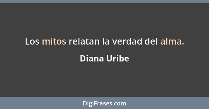Los mitos relatan la verdad del alma.... - Diana Uribe