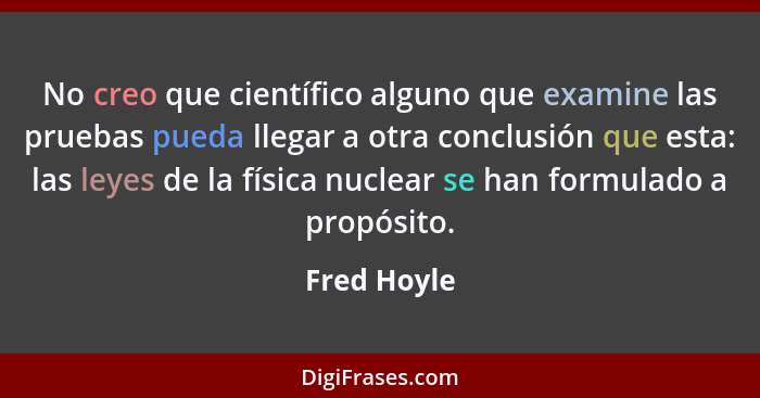 No creo que científico alguno que examine las pruebas pueda llegar a otra conclusión que esta: las leyes de la física nuclear se han form... - Fred Hoyle