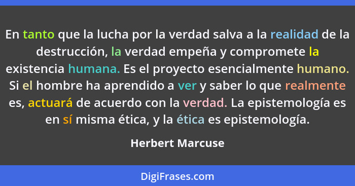 En tanto que la lucha por la verdad salva a la realidad de la destrucción, la verdad empeña y compromete la existencia humana. Es el... - Herbert Marcuse