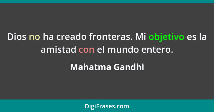 Dios no ha creado fronteras. Mi objetivo es la amistad con el mundo entero.... - Mahatma Gandhi