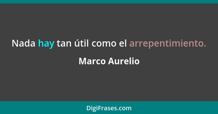 Nada hay tan útil como el arrepentimiento.... - Marco Aurelio