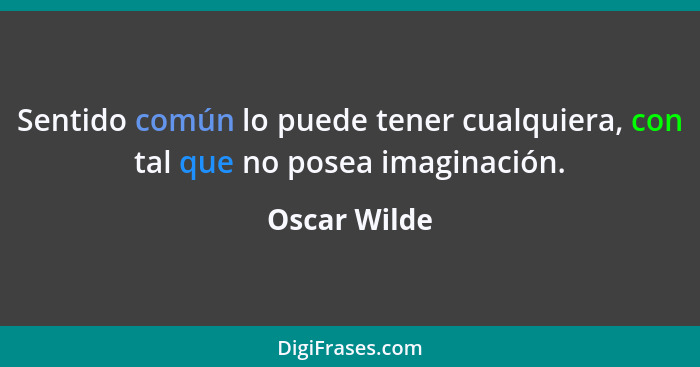 Sentido común lo puede tener cualquiera, con tal que no posea imaginación.... - Oscar Wilde