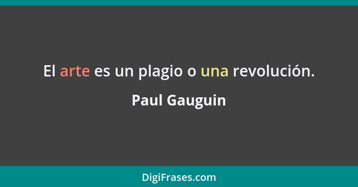 El arte es un plagio o una revolución.... - Paul Gauguin