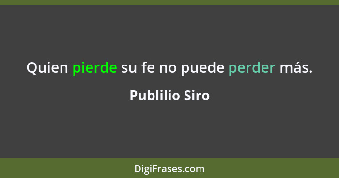 Quien pierde su fe no puede perder más.... - Publilio Siro