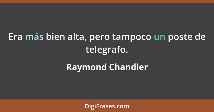 Era más bien alta, pero tampoco un poste de telegrafo.... - Raymond Chandler