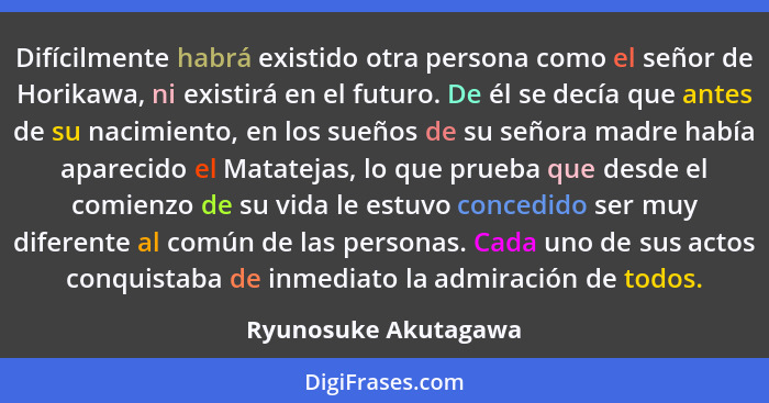 Difícilmente habrá existido otra persona como el señor de Horikawa, ni existirá en el futuro. De él se decía que antes de su nac... - Ryunosuke Akutagawa