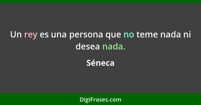 Un rey es una persona que no teme nada ni desea nada.... - Séneca