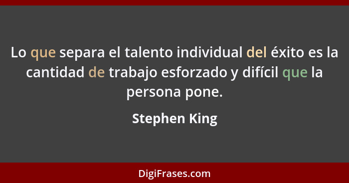 Lo que separa el talento individual del éxito es la cantidad de trabajo esforzado y difícil que la persona pone.... - Stephen King