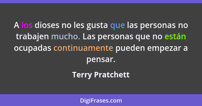 A los dioses no les gusta que las personas no trabajen mucho. Las personas que no están ocupadas continuamente pueden empezar a pens... - Terry Pratchett