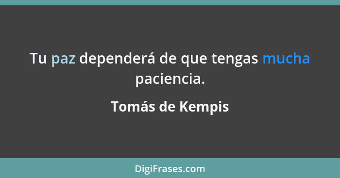 Tu paz dependerá de que tengas mucha paciencia.... - Tomás de Kempis