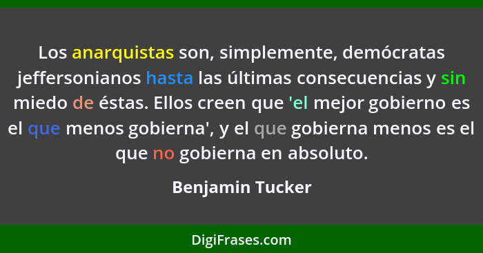 Los anarquistas son, simplemente, demócratas jeffersonianos hasta las últimas consecuencias y sin miedo de éstas. Ellos creen que 'e... - Benjamin Tucker