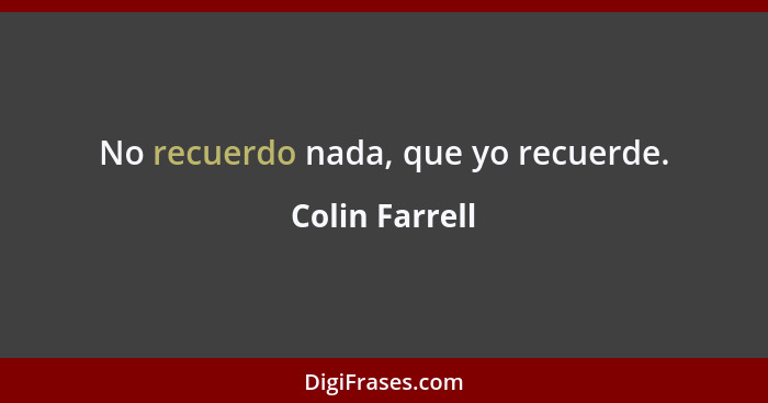 No recuerdo nada, que yo recuerde.... - Colin Farrell