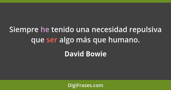 Siempre he tenido una necesidad repulsiva que ser algo más que humano.... - David Bowie