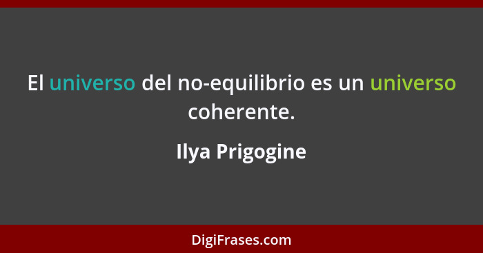 El universo del no-equilibrio es un universo coherente.... - Ilya Prigogine