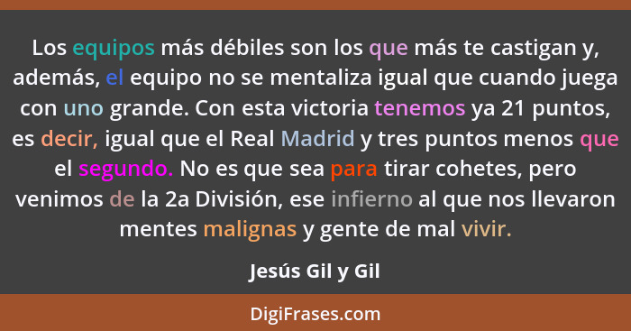 Los equipos más débiles son los que más te castigan y, además, el equipo no se mentaliza igual que cuando juega con uno grande. Con... - Jesús Gil y Gil