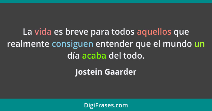 La vida es breve para todos aquellos que realmente consiguen entender que el mundo un día acaba del todo.... - Jostein Gaarder