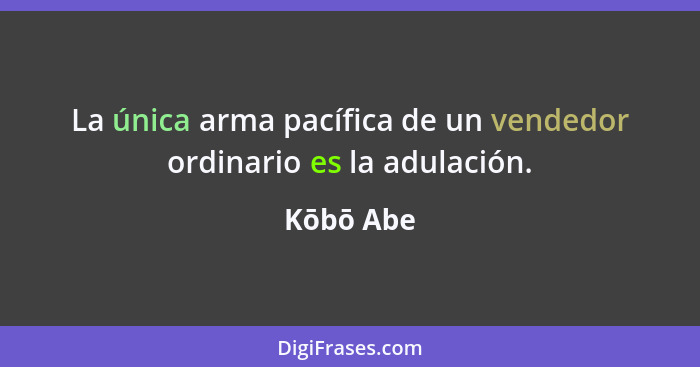 La única arma pacífica de un vendedor ordinario es la adulación.... - Kōbō Abe