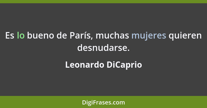 Es lo bueno de París, muchas mujeres quieren desnudarse.... - Leonardo DiCaprio