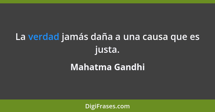 La verdad jamás daña a una causa que es justa.... - Mahatma Gandhi