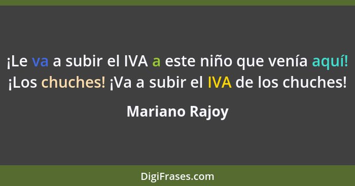 ¡Le va a subir el IVA a este niño que venía aquí! ¡Los chuches! ¡Va a subir el IVA de los chuches!... - Mariano Rajoy