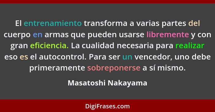 El entrenamiento transforma a varias partes del cuerpo en armas que pueden usarse libremente y con gran eficiencia. La cualidad n... - Masatoshi Nakayama